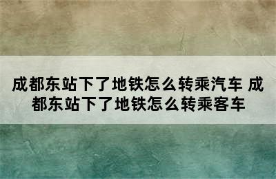 成都东站下了地铁怎么转乘汽车 成都东站下了地铁怎么转乘客车